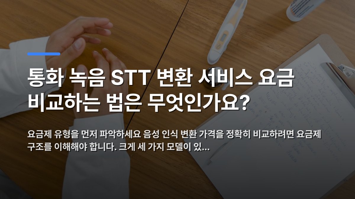 통화 녹음 STT 변환 서비스 요금 비교하는 법은 무엇인가요? — 요금제 유형을 먼저 파악하세요 음성 인식 변환 가격을 정확히 비교하려면 요금제 구조를 이해해야 합니다. 크게 세 가지 모델이 있… · 배경 사진: Top-down view of a doctor's desk featuring notes, thermomete…