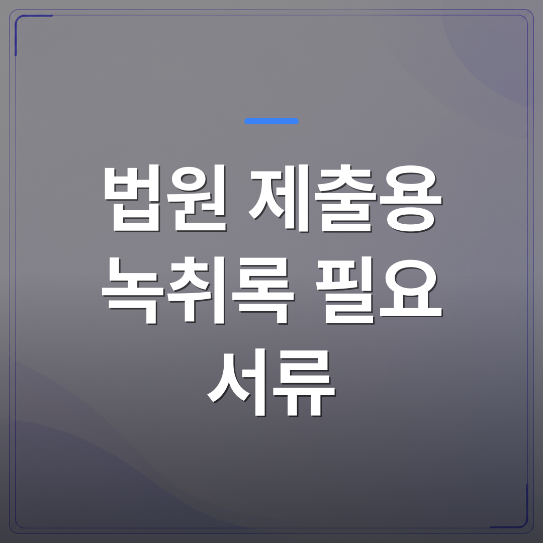 법원 제출용 녹취록 필요 서류 - 법원 제출용 녹취록 체크리스트 작성 전에 확인해야 할 항목들 | 신속기사무소