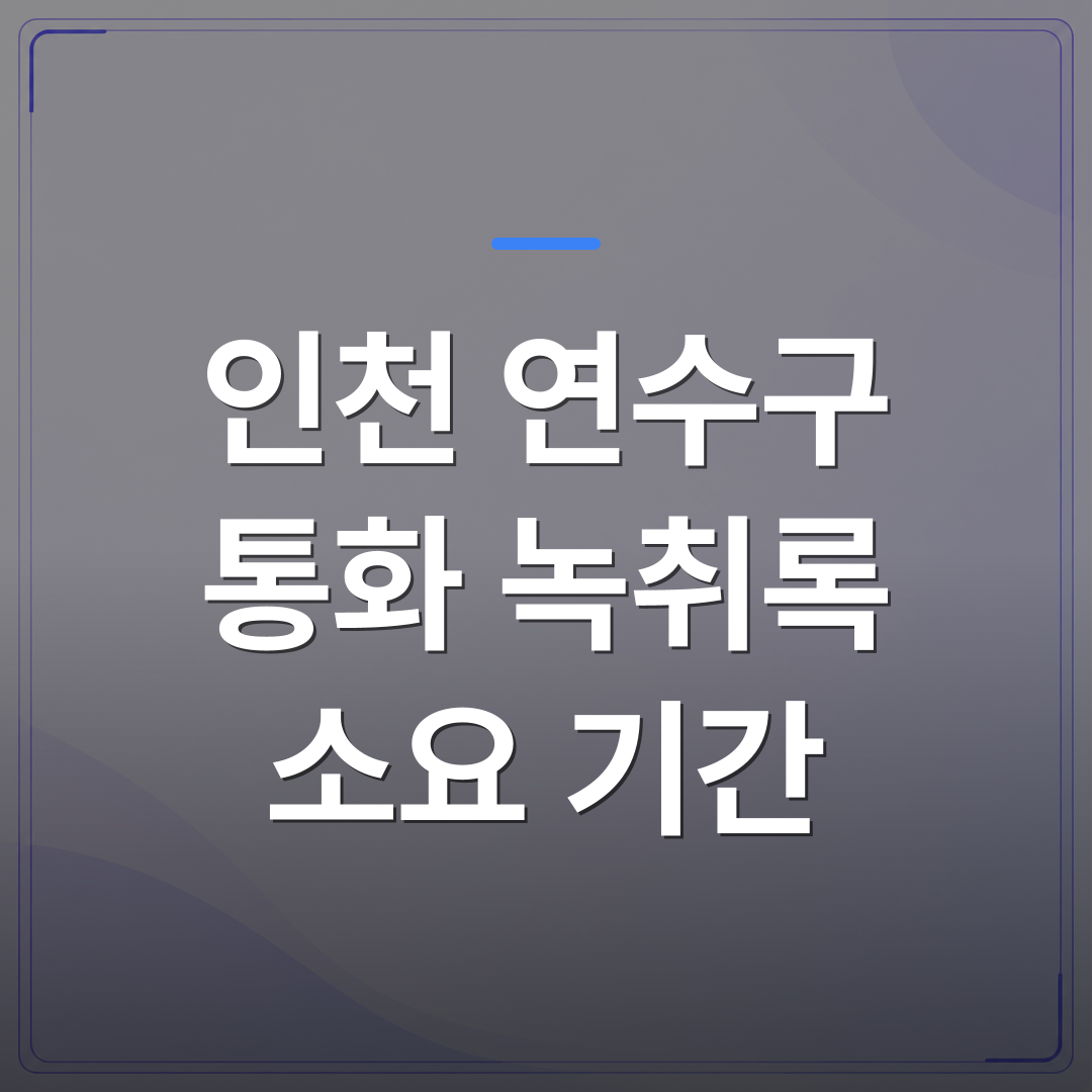 인천 연수구 통화 녹취록 소요 기간 - 인천 연수구 통화 녹취록 소요 기간을 단축할 수 있는 세 가지 조건 | 신속기사무소