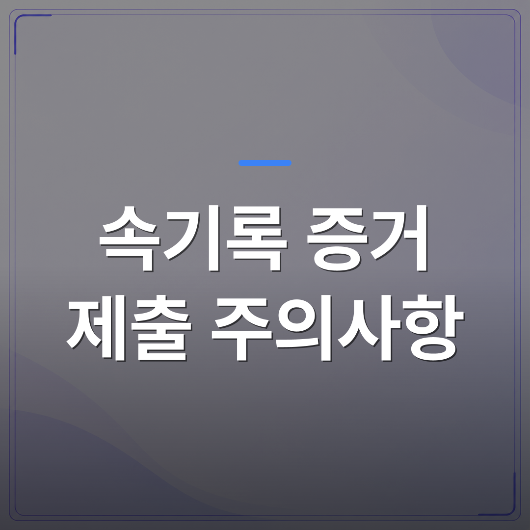 속기록 증거 제출 주의사항 - 속기록 증거 제출 주의사항 서식부터 제출 방식까지 단계별 정리 | 신속기사무소