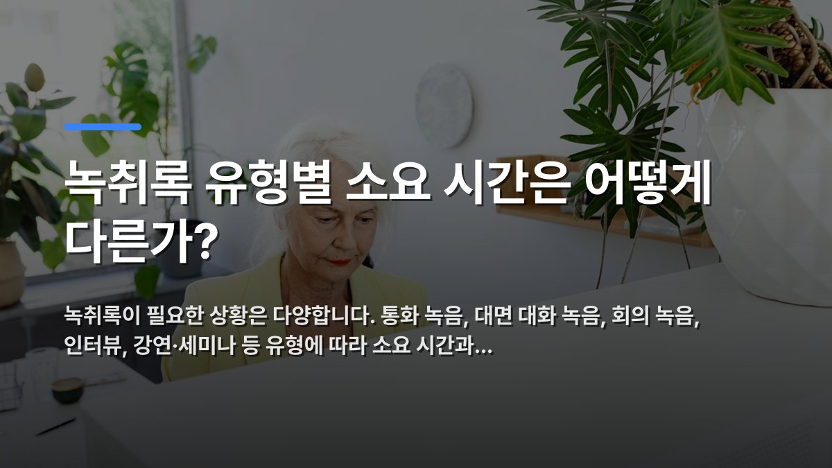 녹취록 유형별 소요 시간은 어떻게 다른가? — 녹취록이 필요한 상황은 다양합니다. 통화 녹음, 대면 대화 녹음, 회의 녹음, 인터뷰, 강연·세미나 등 유형에 따라 소요 시간과… · 배경 사진: A senior woman in a bright office setting, surrounded by plants, workin…