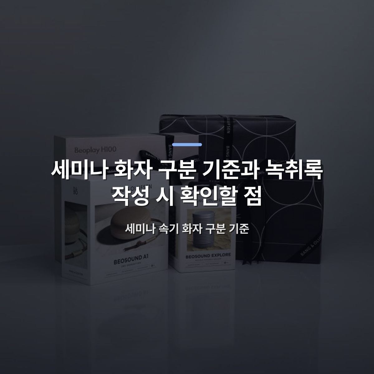 세미나 화자 구분 기준과 녹취록 작성 시 확인할 점 — 세미나 속기 화자 구분 기준 · 사진: Stylish display of Bang & Olufsen Beosound and Beoplay speakers with elegant gift packaging.
